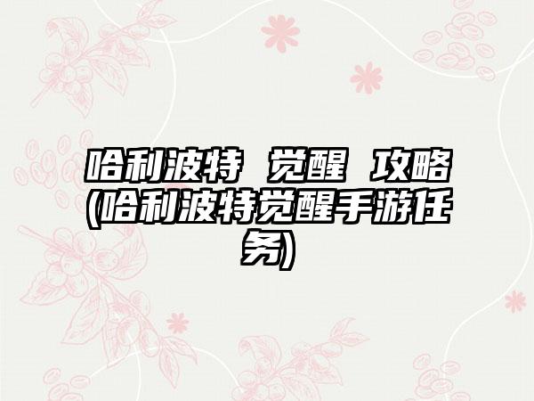 哈利波特 觉醒 攻略(哈利波特觉醒手游任务)