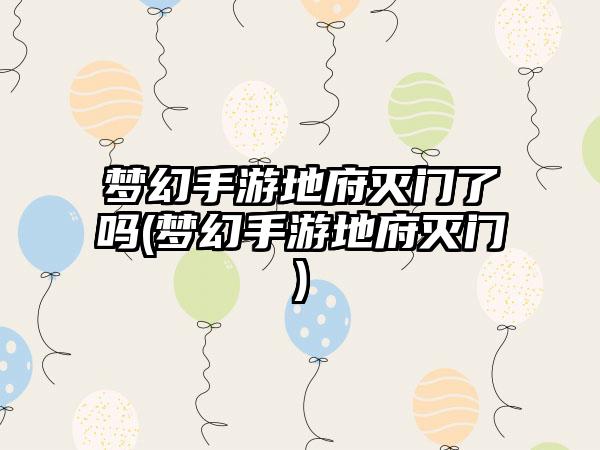 梦幻手游地府灭门了吗(梦幻手游地府灭门)