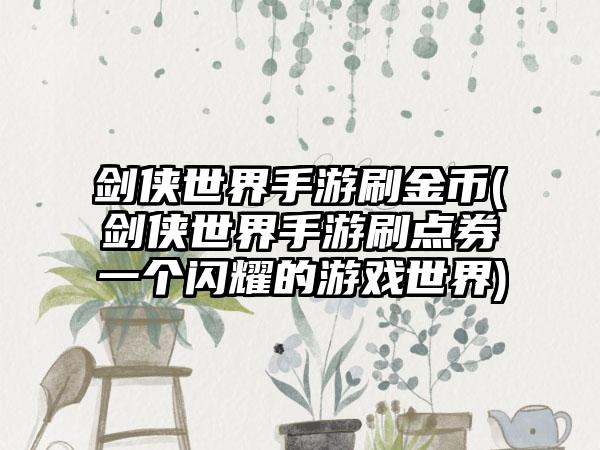 剑侠世界手游刷金币(剑侠世界手游刷点券一个闪耀的游戏世界)