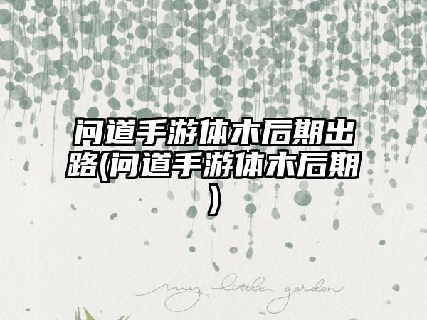 问道手游体木后期出路(问道手游体木后期)