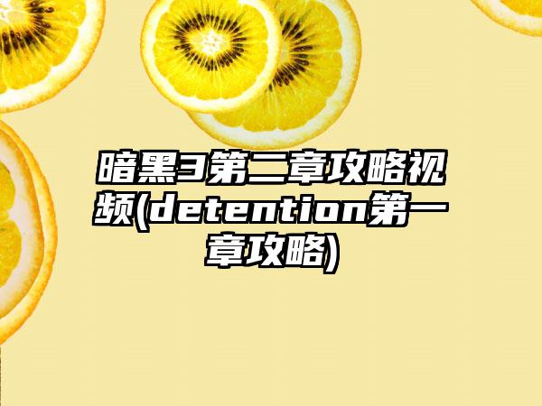 暗黑3第二章攻略视频(detention第一章攻略)