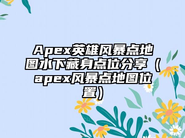 Apex英雄风暴点地图水下藏身点位分享（apex风暴点地图位置）