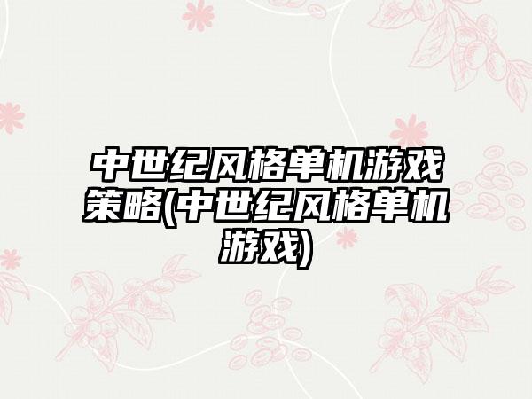 中世纪风格单机游戏策略(中世纪风格单机游戏)