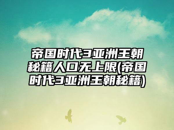帝国时代3亚洲王朝秘籍人口无上限(帝国时代3亚洲王朝秘籍)