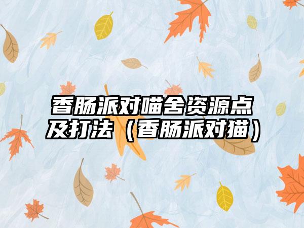 香肠派对喵舍资源点及打法（香肠派对猫）