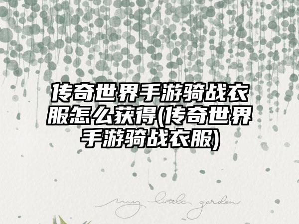 传奇世界手游骑战衣服怎么获得(传奇世界手游骑战衣服)