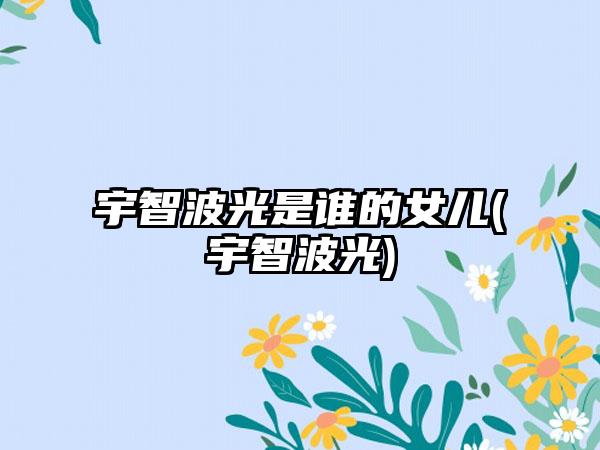 宇智波光是谁的女儿(宇智波光)