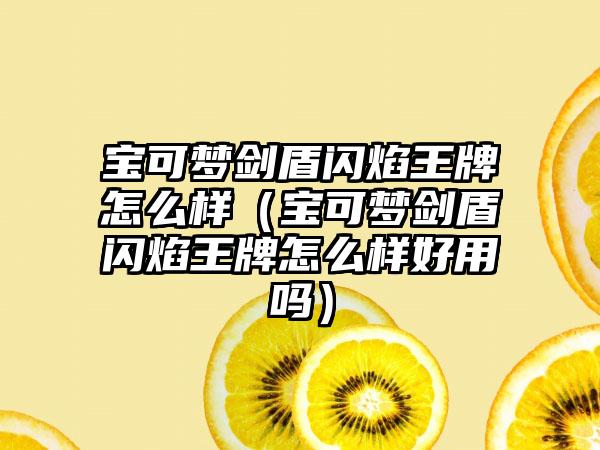 宝可梦剑盾闪焰王牌怎么样（宝可梦剑盾闪焰王牌怎么样好用吗）