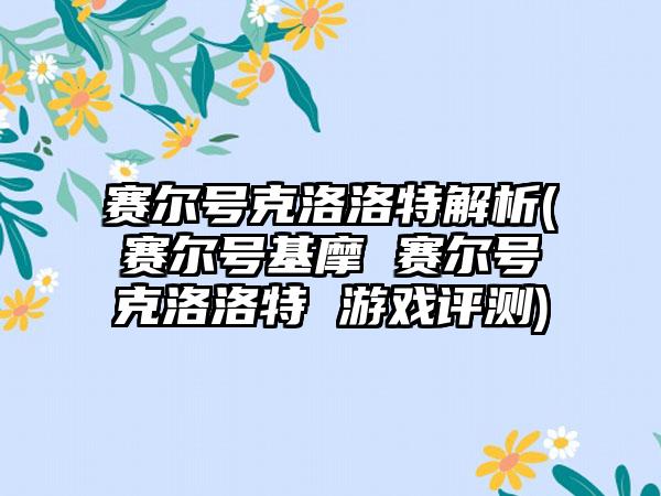 赛尔号克洛洛特解析(赛尔号基摩 赛尔号克洛洛特 游戏评测)