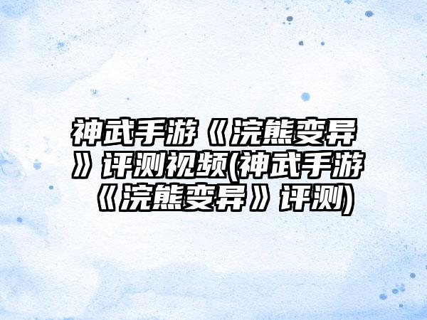 神武手游《浣熊变异》评测视频(神武手游《浣熊变异》评测)