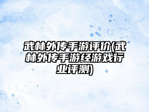 武林外传手游评价(武林外传手游经游戏行业评测)