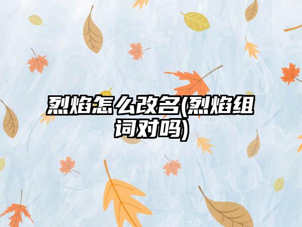 烈焰怎么改名(烈焰组词对吗)