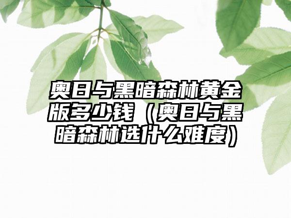 奥日与黑暗森林黄金版多少钱（奥日与黑暗森林选什么难度）