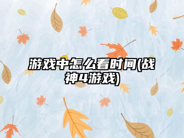游戏中怎么看时间(战神4游戏)