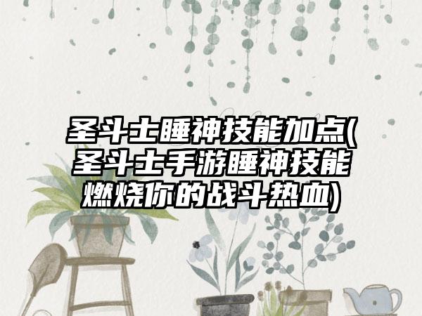 圣斗士睡神技能加点(圣斗士手游睡神技能燃烧你的战斗热血)