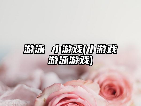 游泳 小游戏(小游戏游泳游戏)