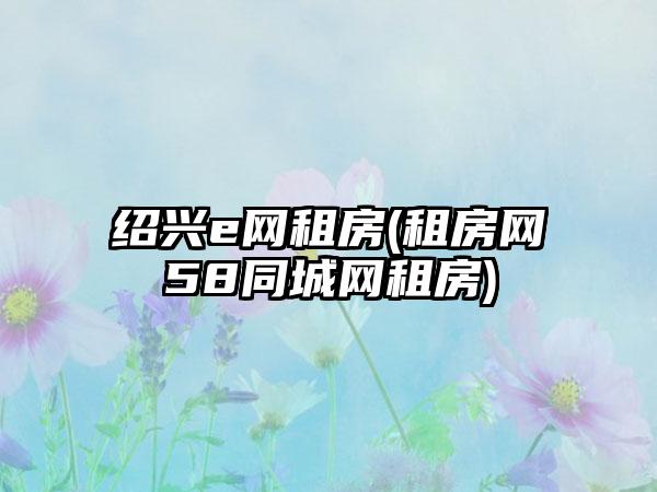 绍兴e网租房(租房网58同城网租房)