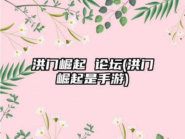 洪门崛起 论坛(洪门崛起是手游)