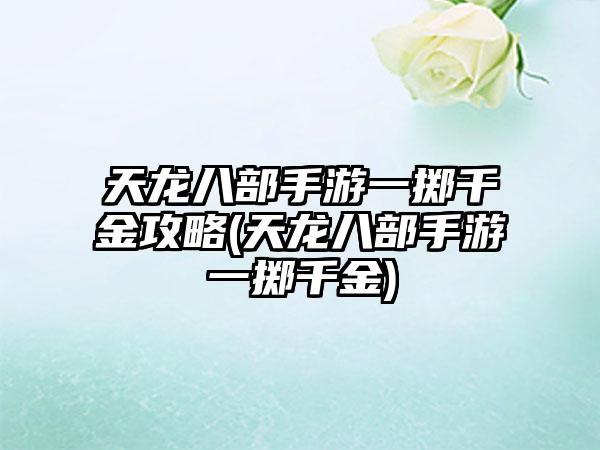 天龙八部手游一掷千金攻略(天龙八部手游一掷千金)
