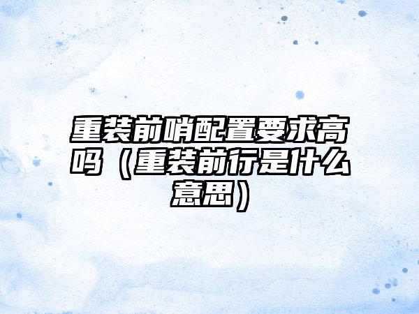 重装前哨配置要求高吗（重装前行是什么意思）