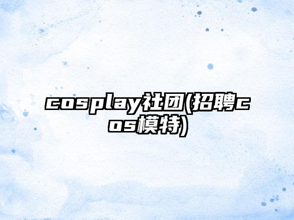 cosplay社团(招聘cos模特)