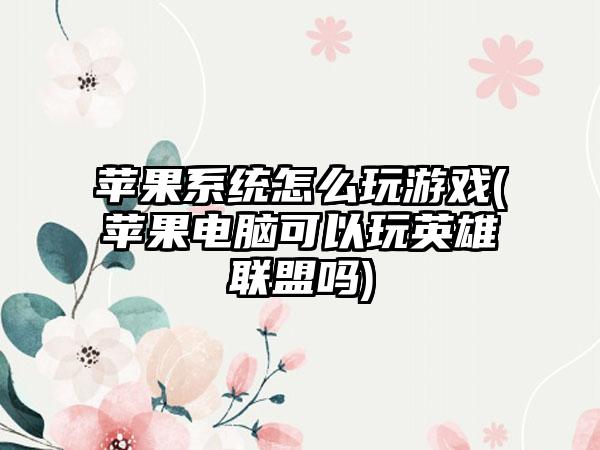 苹果系统怎么玩游戏(苹果电脑可以玩英雄联盟吗)