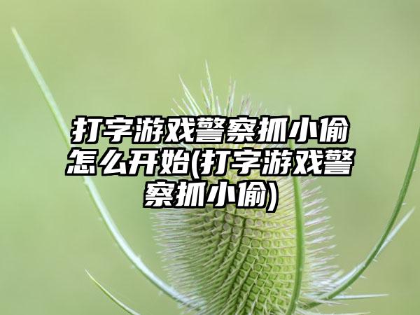 打字游戏警察抓小偷怎么开始(打字游戏警察抓小偷)