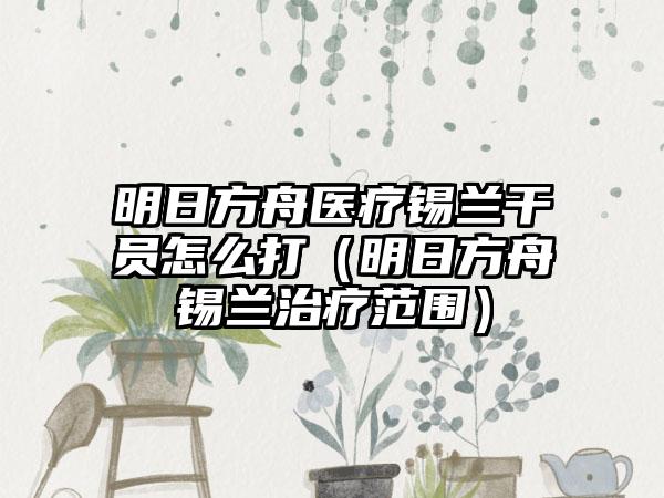 明日方舟医疗锡兰干员怎么打（明日方舟锡兰治疗范围）