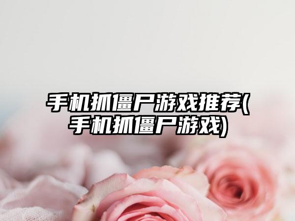 手机抓僵尸游戏推荐(手机抓僵尸游戏)
