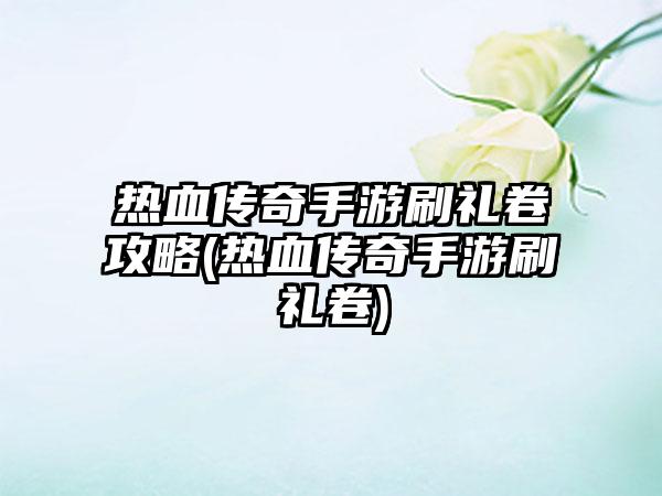 热血传奇手游刷礼卷攻略(热血传奇手游刷礼卷)