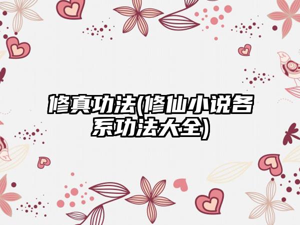 修真功法(修仙小说各系功法大全)