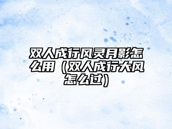 双人成行风灵月影怎么用（双人成行大风怎么过）