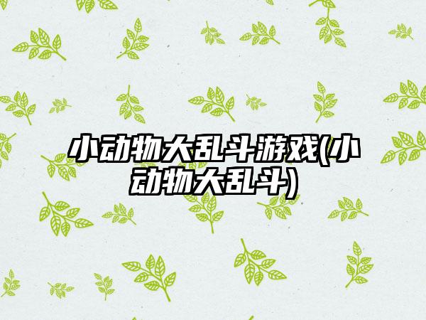 小动物大乱斗游戏(小动物大乱斗)