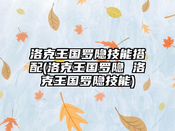 洛克王国罗隐技能搭配(洛克王国罗隐 洛克王国罗隐技能)