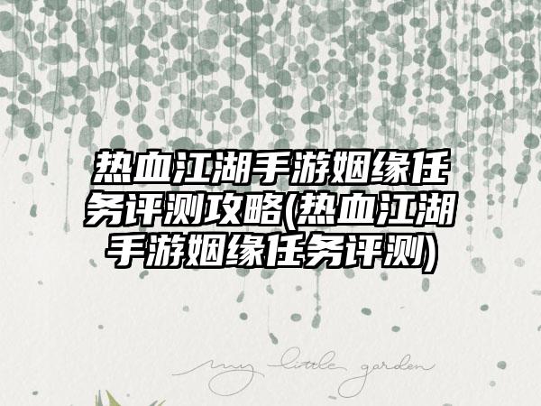 热血江湖手游姻缘任务评测攻略(热血江湖手游姻缘任务评测)