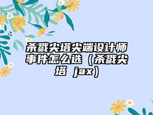 杀戮尖塔尖端设计师事件怎么选（杀戮尖塔 jax）