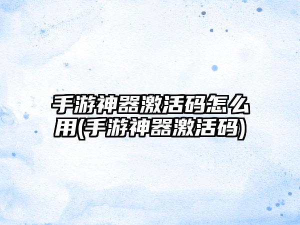 手游神器激活码怎么用(手游神器激活码)