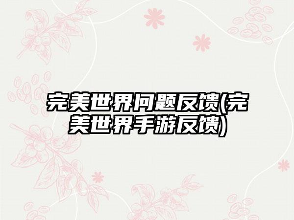 完美世界问题反馈(完美世界手游反馈)