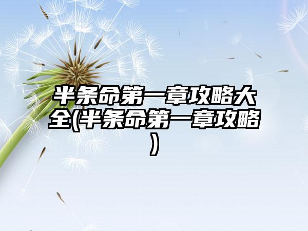 半条命第一章攻略大全(半条命第一章攻略)