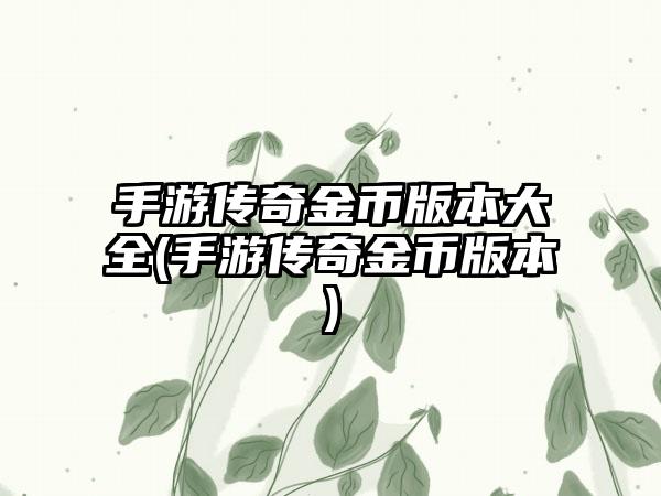 手游传奇金币版本大全(手游传奇金币版本)