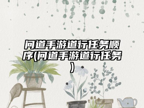 问道手游道行任务顺序(问道手游道行任务)