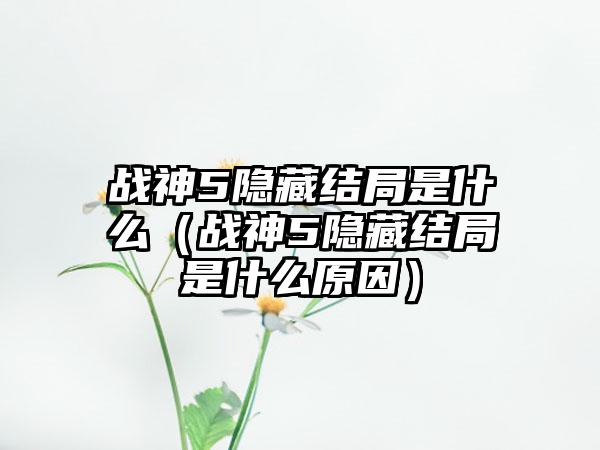 战神5隐藏结局是什么（战神5隐藏结局是什么原因）
