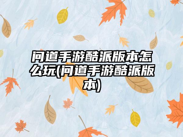问道手游酷派版本怎么玩(问道手游酷派版本)