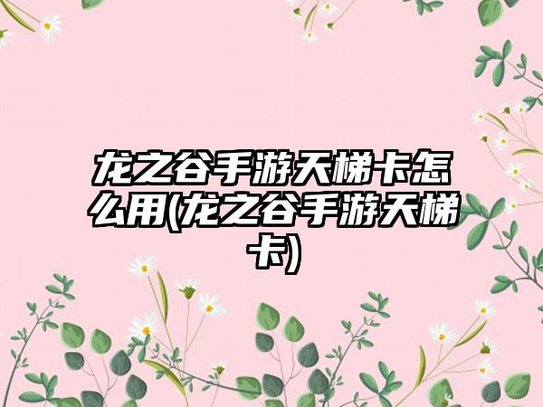 龙之谷手游天梯卡怎么用(龙之谷手游天梯卡)