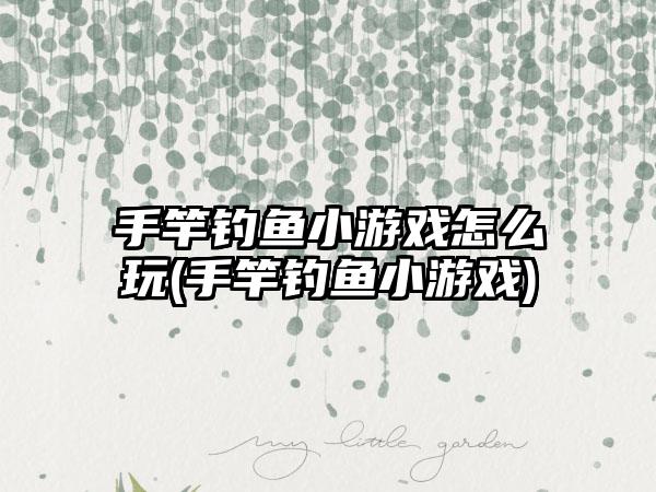 手竿钓鱼小游戏怎么玩(手竿钓鱼小游戏)