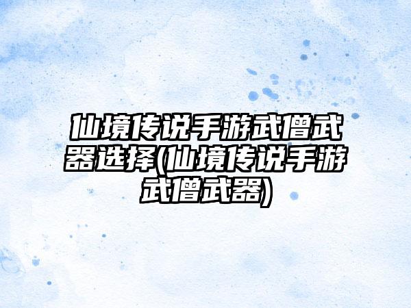 仙境传说手游武僧武器选择(仙境传说手游武僧武器)