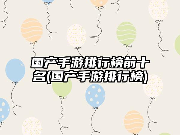 国产手游排行榜前十名(国产手游排行榜)