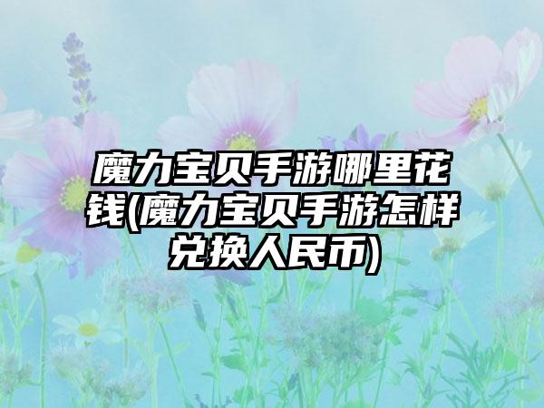 魔力宝贝手游哪里花钱(魔力宝贝手游怎样兑换人民币)