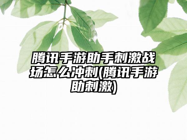 腾讯手游助手刺激战场怎么冲刺(腾讯手游助刺激)