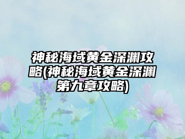 神秘海域黄金深渊攻略(神秘海域黄金深渊第九章攻略)